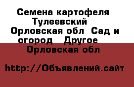 Семена картофеля “Тулеевский“ - Орловская обл. Сад и огород » Другое   . Орловская обл.